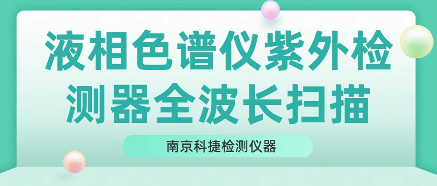 南京科捷丨液相色譜儀紫外檢測器全波長掃描